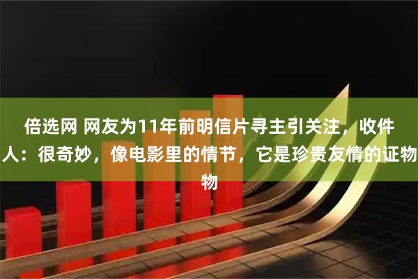 倍选网 网友为11年前明信片寻主引关注，收件人：很奇妙，像电影里的情节，它是珍贵友情的证物
