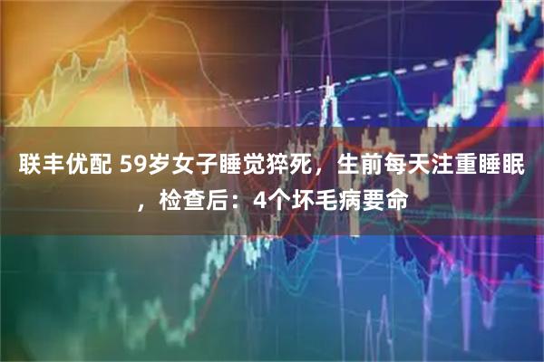 联丰优配 59岁女子睡觉猝死，生前每天注重睡眠，检查后：4个坏毛病要命