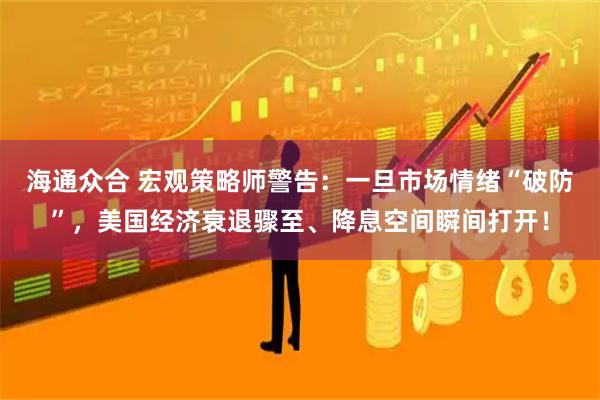 海通众合 宏观策略师警告：一旦市场情绪“破防”，美国经济衰退骤至、降息空间瞬间打开！