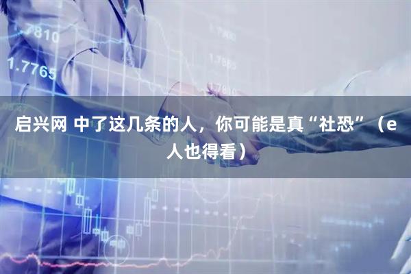 启兴网 中了这几条的人，你可能是真“社恐”（e人也得看）