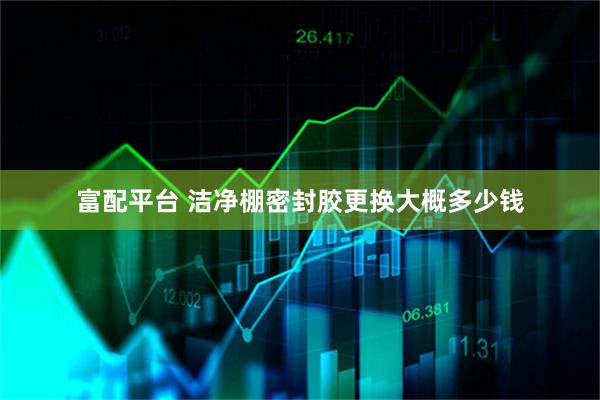 富配平台 洁净棚密封胶更换大概多少钱