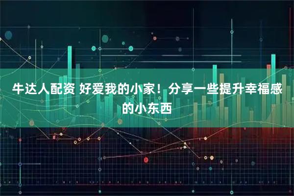牛达人配资 好爱我的小家！分享一些提升幸福感的小东西